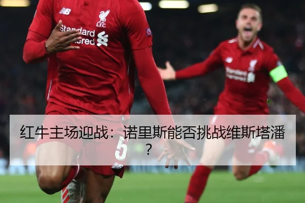 红牛主场迎战：诺里斯能否挑战维斯塔潘？